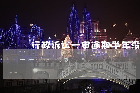 行政诉讼一审逾期半年没判决 行政诉讼一审逾期半年没判决