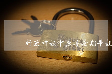 行政诉讼中原告逾期举证如何处理 行政诉讼中原告逾期举证如何处理