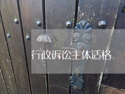 行政诉讼主体适格 行政诉讼主体适格