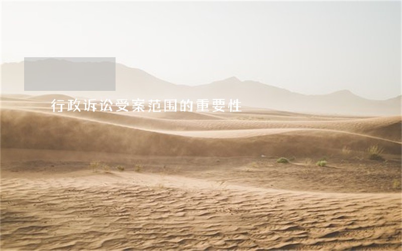 行政诉讼受案范围的重要性 行政诉讼受案范围的重要性