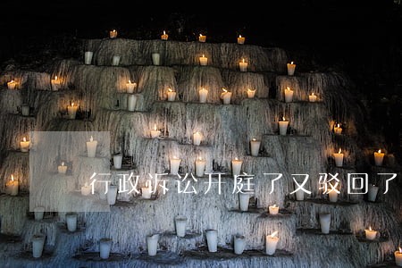 行政诉讼开庭了又驳回了 行政诉讼开庭了又驳回了