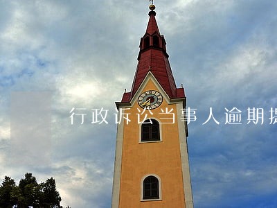 行政诉讼当事人逾期提供证据 行政诉讼当事人逾期提供证据