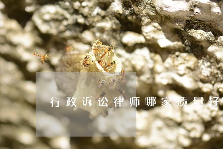 行政诉讼律师哪家质量好 行政诉讼律师哪家质量好