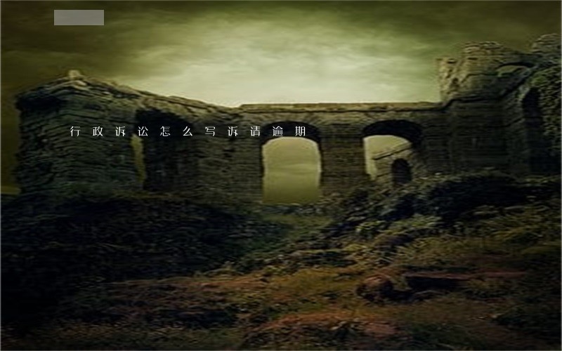 行政诉讼怎么写诉请逾期 行政诉讼怎么写诉请逾期