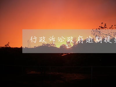 行政诉讼政府逾期提交答辩状 行政诉讼政府逾期提交答辩状
