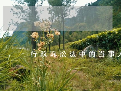行政诉讼法中的当事人 行政诉讼法中的当事人