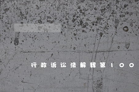 行政诉讼法解释第100条 行政诉讼法解释第100条