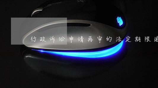 行政诉讼申请再审的法定期限逾期 行政诉讼申请再审的法定期限逾期