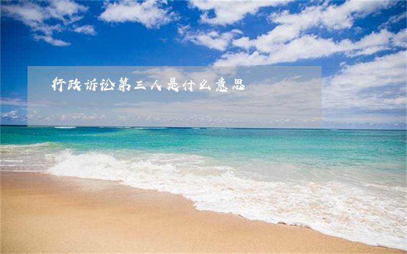 行政诉讼第三人是什么意思 行政诉讼第三人是什么意思