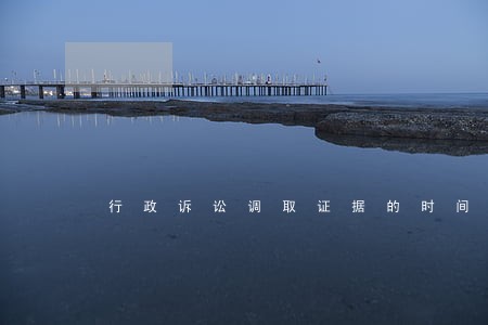 行政诉讼调取证据的时间 行政诉讼调取证据的时间
