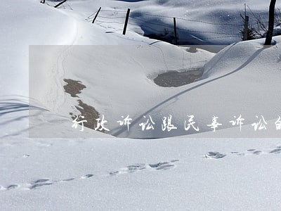 行政诉讼跟民事诉讼的区别 行政诉讼跟民事诉讼的区别