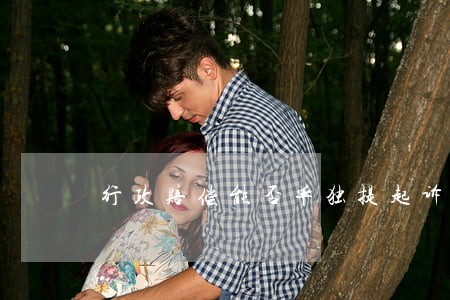 行政赔偿能否单独提起诉讼 行政赔偿能否单独提起诉讼
