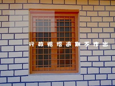 行政赔偿逾期不作出 行政赔偿逾期不作出