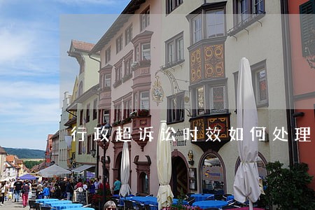 行政超诉讼时效如何处理 行政超诉讼时效如何处理