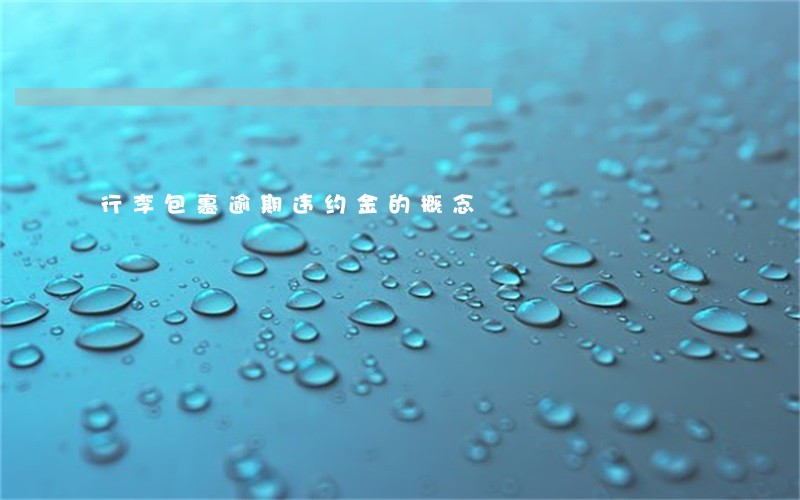 行李包裹逾期违约金的概念 行李包裹逾期违约金的概念