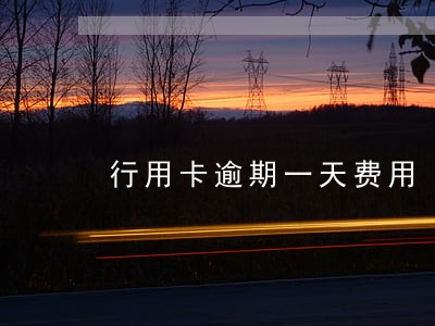 行用卡逾期一天费用 行用卡逾期一天费用