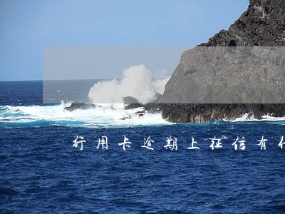 行用卡逾期上征信有什么影响 行用卡逾期上征信有什么影响