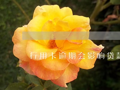 行用卡逾期会影响贷款买房 行用卡逾期会影响贷款买房