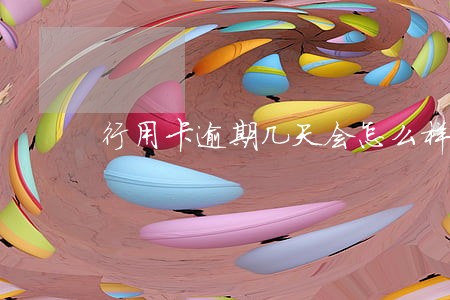 行用卡逾期几天会怎么样 行用卡逾期几天会怎么样