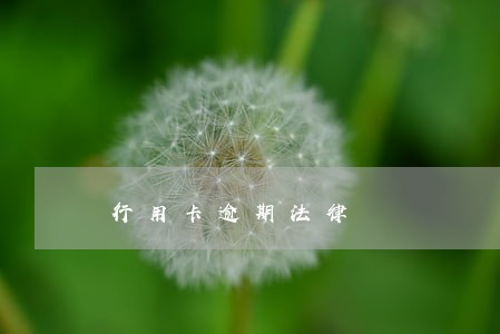 行用卡逾期法律 行用卡逾期法律