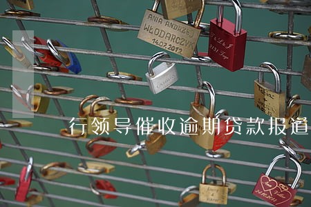 行领导催收逾期贷款报道 行领导催收逾期贷款报道
