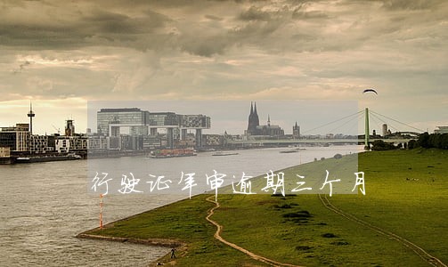 行驶证年审逾期三个月 行驶证年审逾期三个月