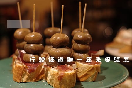 行驶证逾期一年未审验怎么处罚 行驶证逾期一年未审验怎么处罚