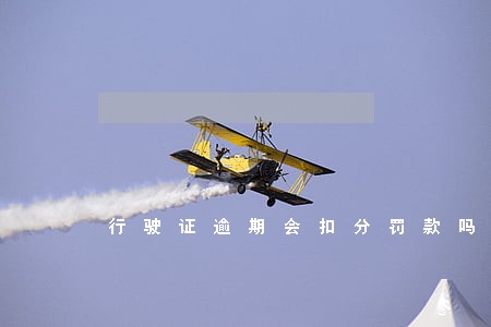 行驶证逾期会扣分罚款吗 行驶证逾期会扣分罚款吗