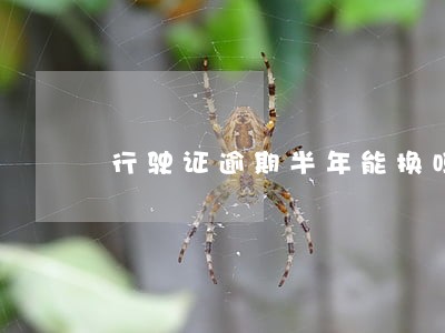 行驶证逾期半年能换吗 行驶证逾期半年能换吗