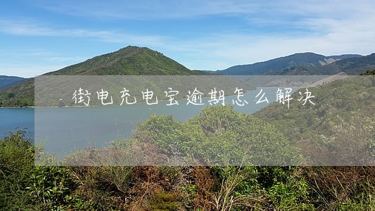 街电充电宝逾期怎么解决 街电充电宝逾期怎么解决