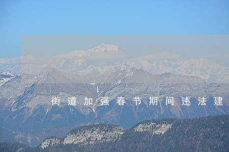 街道加强春节期间违法建设巡查 街道加强春节期间违法建设巡查