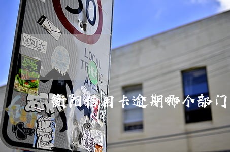 衡阳信用卡逾期哪个部门负责