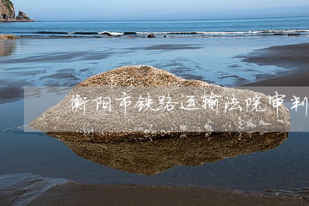 衡阳市铁路运输法院审判庭