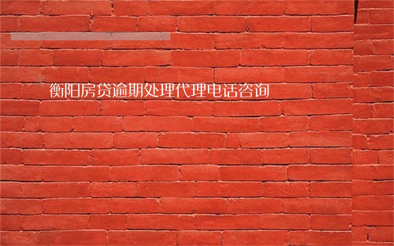 衡阳房贷逾期处理代理电话咨询 衡阳房贷逾期处理代理电话咨询