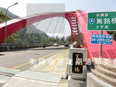 衡陽收房逾期通知要怎么維權 衡陽收房逾期通知要怎么維權