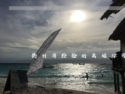 衢州有经验的离婚律师 衢州有经验的离婚律师