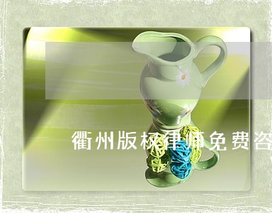 衢州版权律师免费咨询 衢州版权律师免费咨询