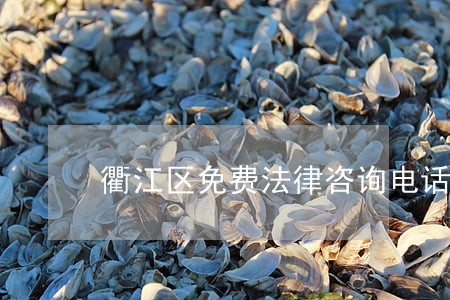 衢江区免费法律咨询电话 衢江区免费法律咨询电话