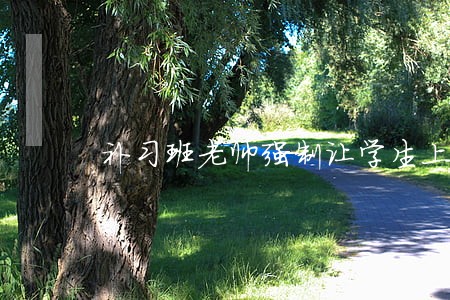 补习班老师强制让学生上课违法吗 补习班老师强制让学生上课违法吗