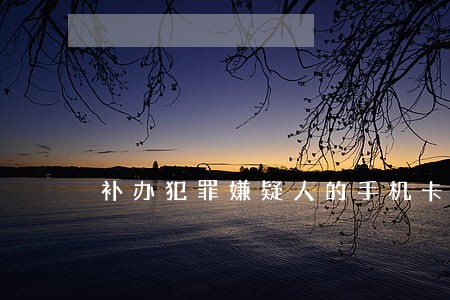 补办犯罪嫌疑人的手机卡违法吗 补办犯罪嫌疑人的手机卡违法吗