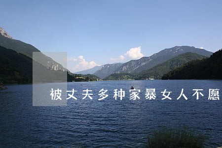 被丈夫多种家暴女人不愿意离婚 被丈夫多种家暴女人不愿意离婚