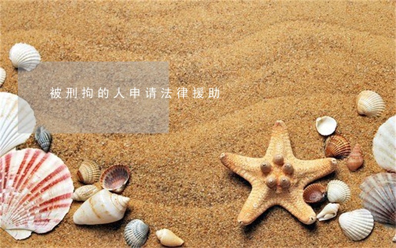 被刑拘的人申请法律援助 被刑拘的人申请法律援助