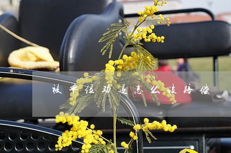 被单位劝退怎么谈赔偿 被单位劝退怎么谈赔偿