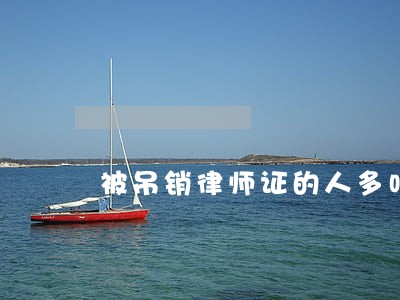 被吊销律师证的人多吗 被吊销律师证的人多吗