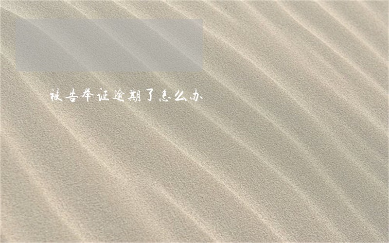 被告举证逾期了怎么办 被告举证逾期了怎么办