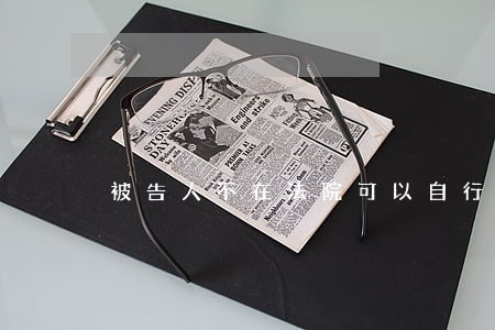 被告人不在法院可以自行裁定 被告人不在法院可以自行裁定
