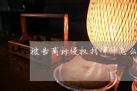 被告商标侵权找律师怎么起诉 被告商标侵权找律师怎么起诉