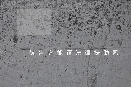 被告方能请法律援助吗 被告方能请法律援助吗