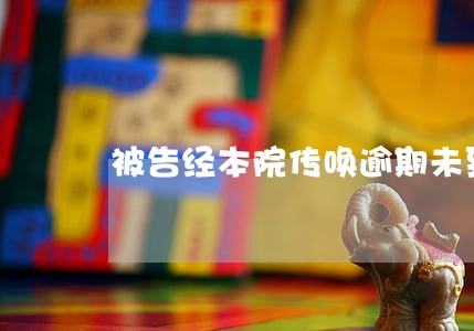 被告经本院传唤逾期未到庭 被告经本院传唤逾期未到庭