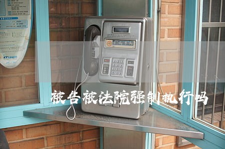 被告被法院强制执行吗 被告被法院强制执行吗
